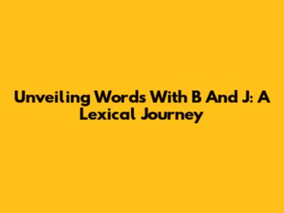 Unveiling Words With 'B' And 'J': A Lexical Journey