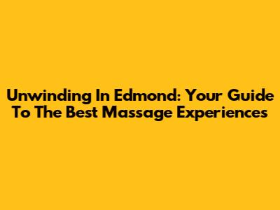 Unwinding In Edmond: Your Guide To The Best Massage Experiences