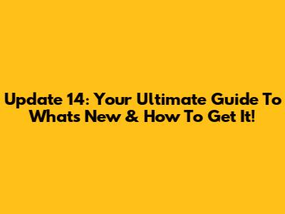 Update 14: Your Ultimate Guide To What's New & How To Get It!