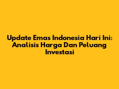 Update Emas Indonesia Hari Ini: Analisis Harga Dan Peluang Investasi