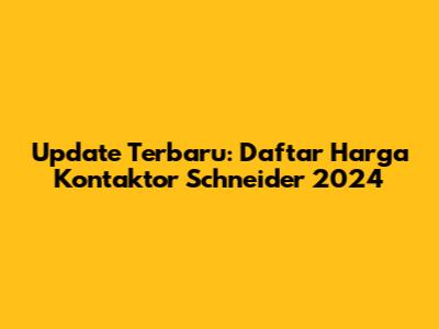Update Terbaru: Daftar Harga Kontaktor Schneider 2024
