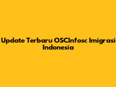 Update Terbaru OSCInfosc Imigrasi Indonesia