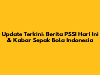 Update Terkini: Berita PSSI Hari Ini & Kabar Sepak Bola Indonesia