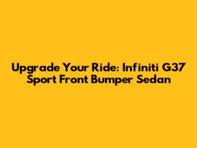 Upgrade Your Ride: Infiniti G37 Sport Front Bumper Sedan