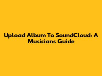 Upload Album To SoundCloud: A Musician's Guide
