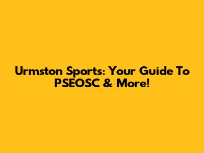 Urmston Sports: Your Guide To PSEOSC & More!