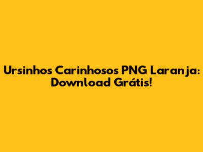 Ursinhos Carinhosos PNG Laranja: Download Grátis!