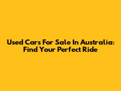 Used Cars For Sale In Australia: Find Your Perfect Ride