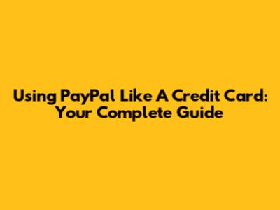 Using PayPal Like A Credit Card: Your Complete Guide
