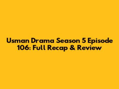 Usman Drama Season 5 Episode 106: Full Recap & Review