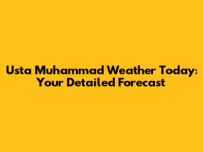 Usta Muhammad Weather Today: Your Detailed Forecast