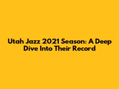 Utah Jazz 2021 Season: A Deep Dive Into Their Record