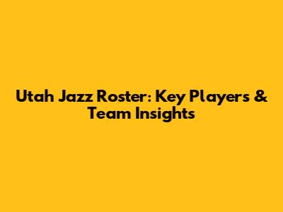 Utah Jazz Roster: Key Players & Team Insights