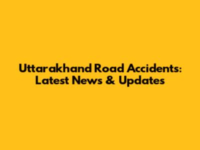 Uttarakhand Road Accidents: Latest News & Updates
