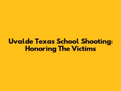 Uvalde Texas School Shooting: Honoring The Victims