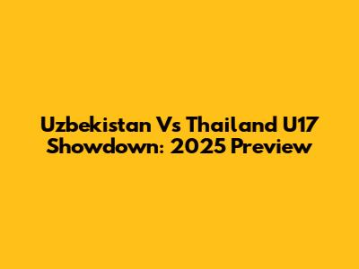 Uzbekistan Vs Thailand U17 Showdown: 2025 Preview
