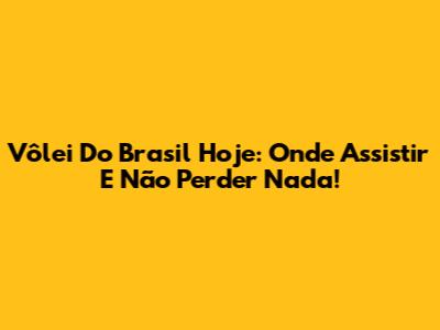 Vôlei Do Brasil Hoje: Onde Assistir E Não Perder Nada!
