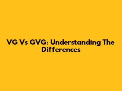 VG Vs GVG: Understanding The Differences