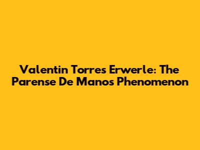 Valentin Torres Erwerle: The 'Parense De Manos' Phenomenon