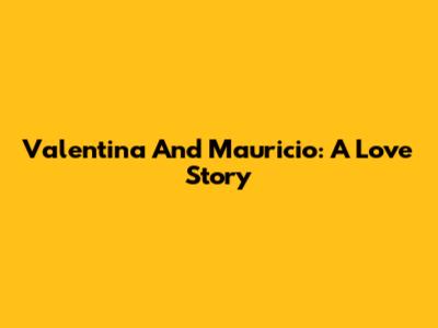 Valentina And Mauricio: A Love Story