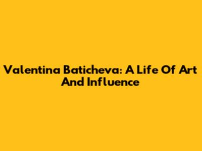 Valentina Baticheva: A Life Of Art And Influence