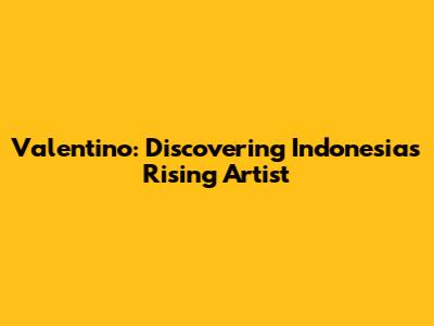 Valentino: Discovering Indonesia's Rising Artist