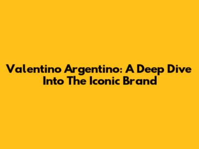 Valentino Argentino: A Deep Dive Into The Iconic Brand