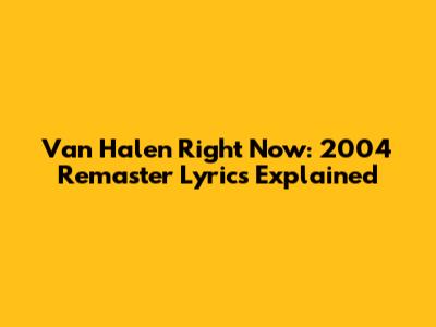 Van Halen "Right Now": 2004 Remaster Lyrics Explained