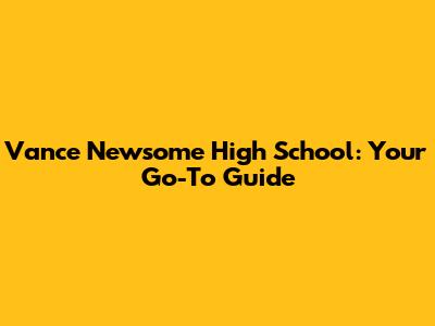 Vance Newsome High School: Your Go-To Guide