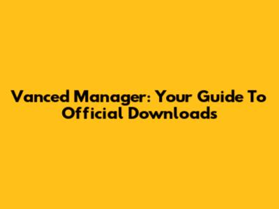 Vanced Manager: Your Guide To Official Downloads