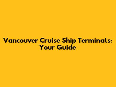 Vancouver Cruise Ship Terminals: Your Guide