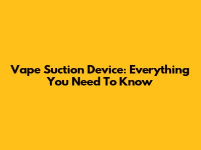 Vape Suction Device: Everything You Need To Know
