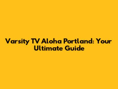 Varsity TV Aloha Portland: Your Ultimate Guide