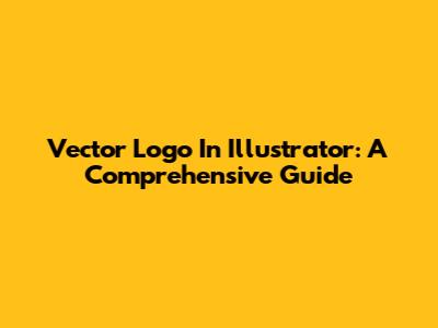 Vector Logo In Illustrator: A Comprehensive Guide