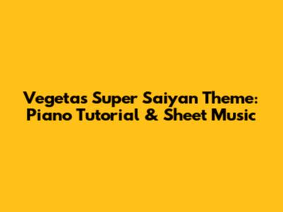 Vegeta's Super Saiyan Theme: Piano Tutorial & Sheet Music