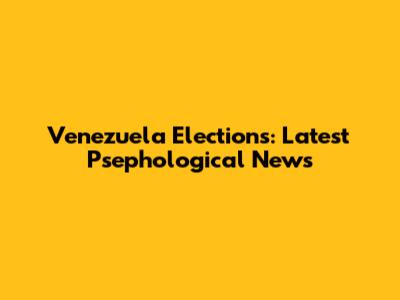 Venezuela Elections: Latest Psephological News