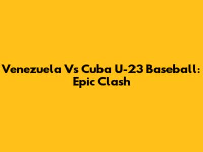 Venezuela Vs Cuba U-23 Baseball: Epic Clash