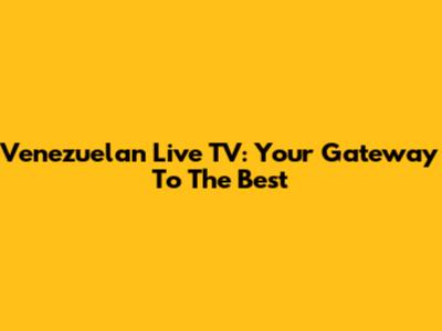 Venezuelan Live TV: Your Gateway To The Best