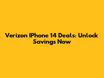 Verizon IPhone 14 Deals: Unlock Savings Now