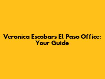 Veronica Escobar's El Paso Office: Your Guide