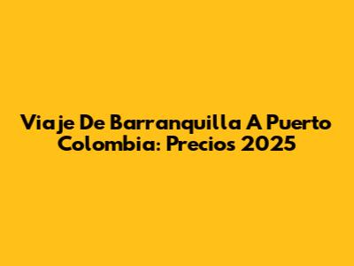 Viaje De Barranquilla A Puerto Colombia: Precios 2025