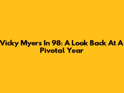 Vicky Myers In '98: A Look Back At A Pivotal Year