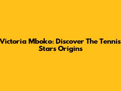 Victoria Mboko: Discover The Tennis Star's Origins
