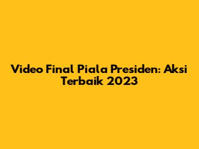 Video Final Piala Presiden: Aksi Terbaik 2023