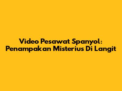 Video Pesawat Spanyol: Penampakan Misterius Di Langit