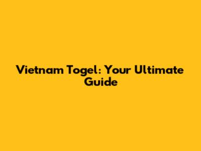 Vietnam Togel: Your Ultimate Guide