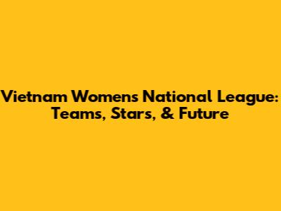 Vietnam Women's National League: Teams, Stars, & Future