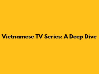 Vietnamese TV Series: A Deep Dive