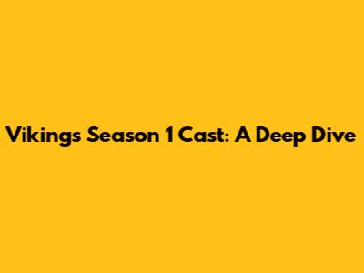 Vikings Season 1 Cast: A Deep Dive