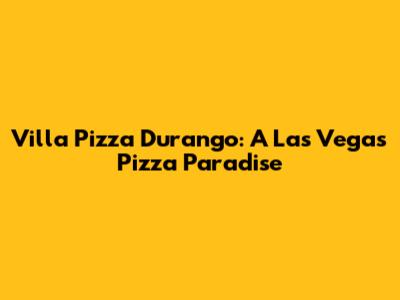Villa Pizza Durango: A Las Vegas Pizza Paradise